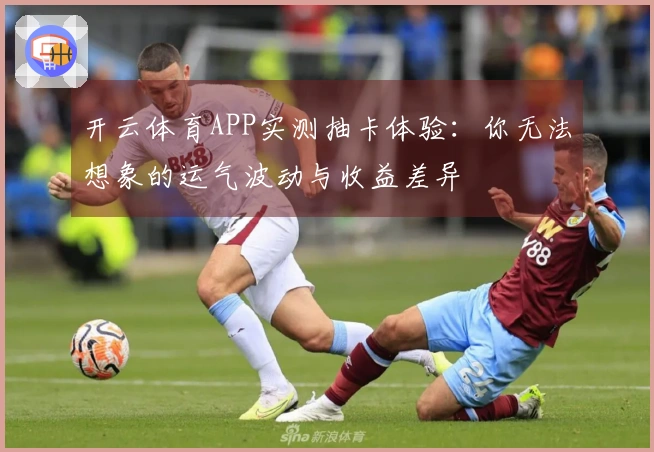 开云体育APP实测抽卡体验：你无法想象的运气波动与收益差异